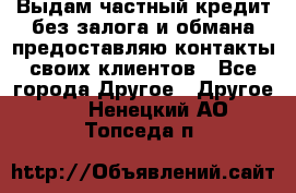 Выдам частный кредит без залога и обмана предоставляю контакты своих клиентов - Все города Другое » Другое   . Ненецкий АО,Топседа п.